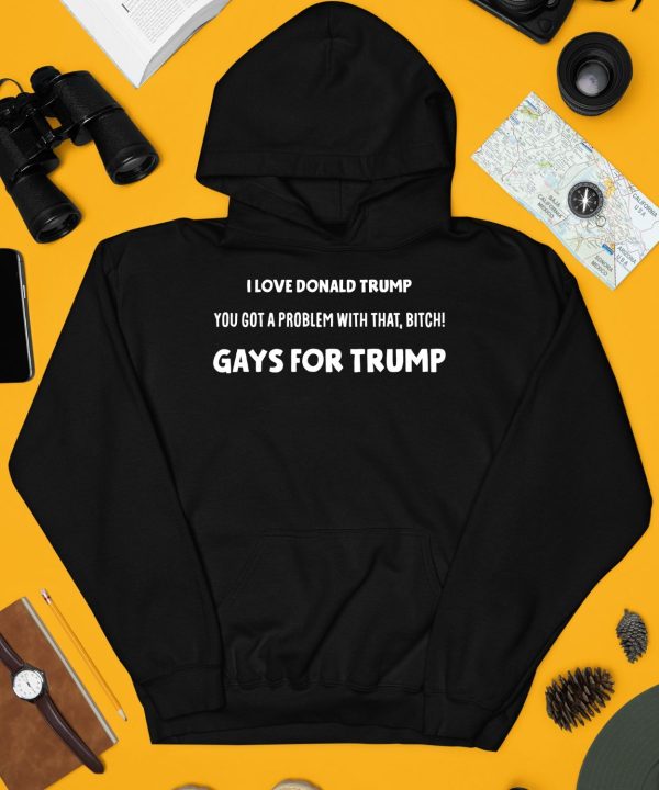 I Love Donald Trump You Got A Problem With That Bitch Gays For Trump Shirt4