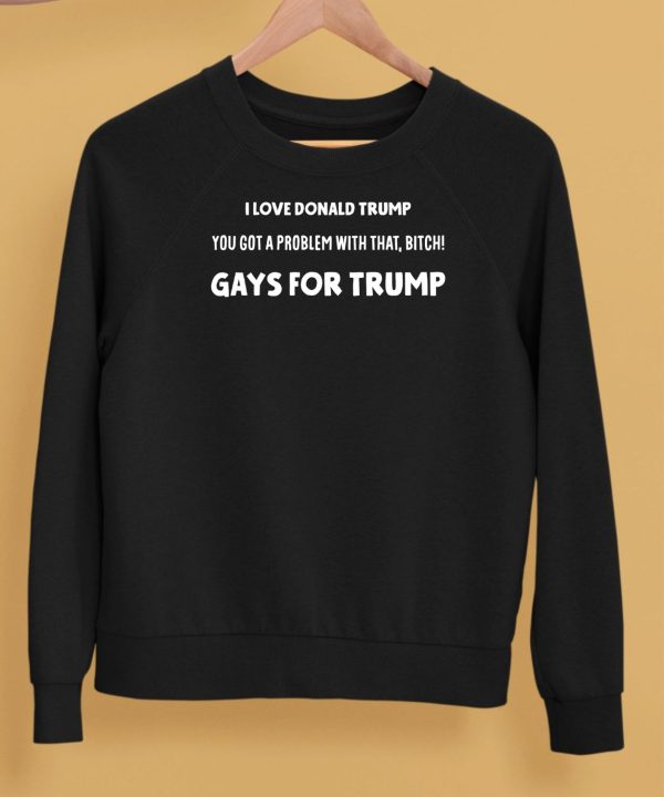 I Love Donald Trump You Got A Problem With That Bitch Gays For Trump Shirt5