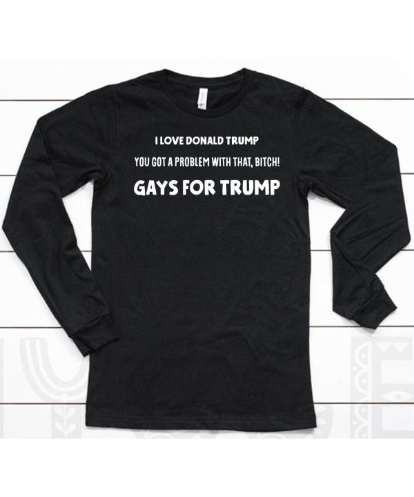 I Love Donald Trump You Got A Problem With That Bitch Gays For Trump Shirt6