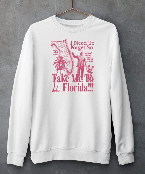 I Need To Forget So Take Me To Florida Your Homes Really Only A Town Youre Just A Guest In Shirt5