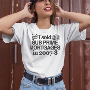 I Sold Sub Prime Mortgages In 2007 8 Shirt