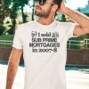 I Sold Sub Prime Mortgages In 2007 8 Shirt3