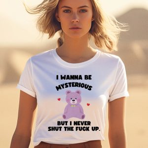 I Wanna Be Mysterious But I Never Shut The Fuck Up Bear Shirt