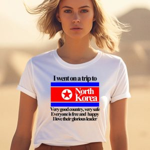 I Went On A Trip To North Korea Very Good Country Very Safe Shirt