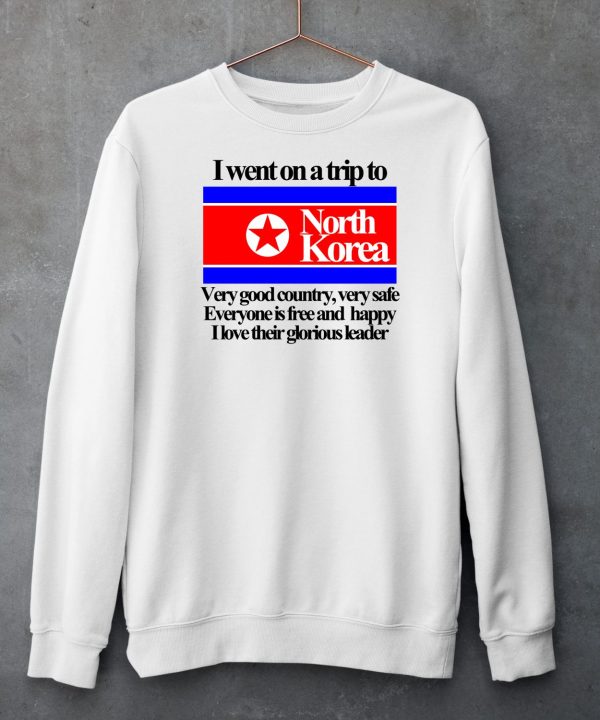 I Went On A Trip To North Korea Very Good Country Very Safe Shirt5