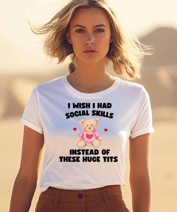 I Wish I Had Social Skills Instead Of These Huge Tits Bear Shirt