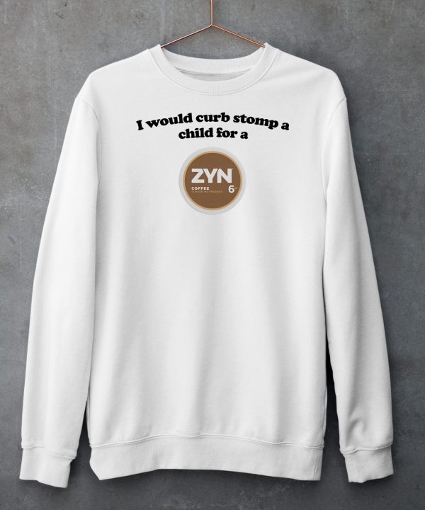 I Would Curb Stomp A Child For A Zyn Coffee Shirt5
