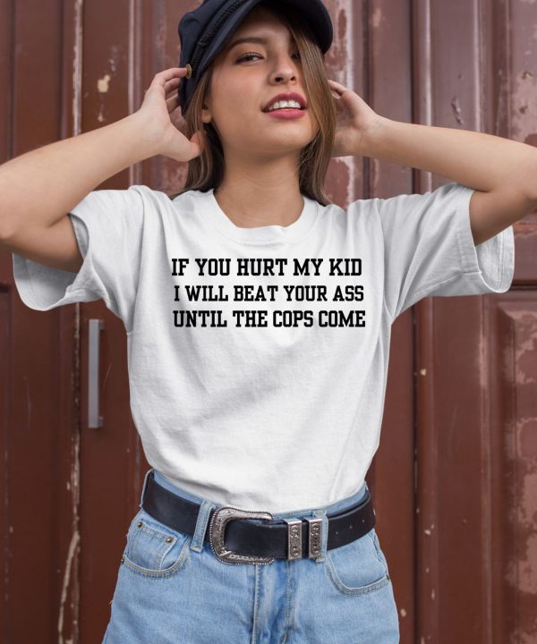 If You Hurt My Kid I Will Beat Your Ass Until The Cops Come Shirt2