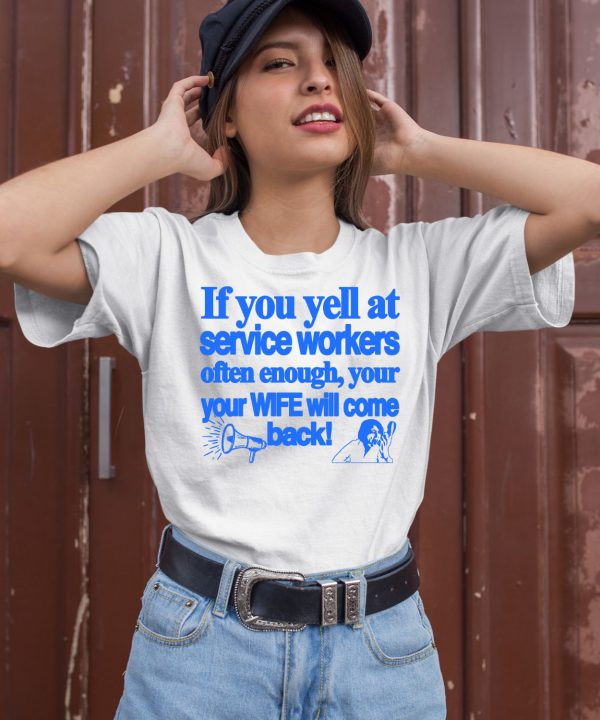 If You Yell At Service Workers Often Enough Your Your Wife Will Come Back Shirt