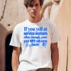 If You Yell At Service Workers Often Enough Your Your Wife Will Come Back Shirt0