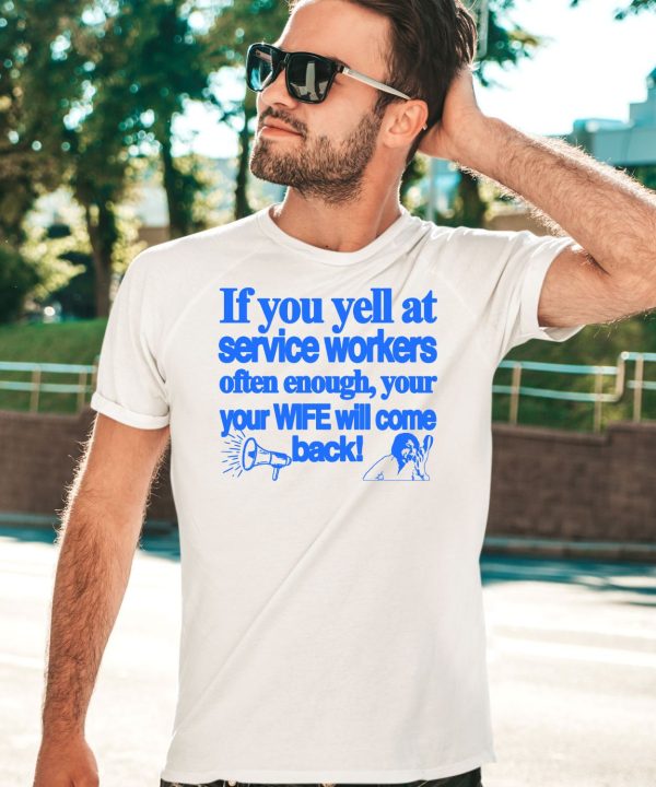If You Yell At Service Workers Often Enough Your Your Wife Will Come Back Shirt3