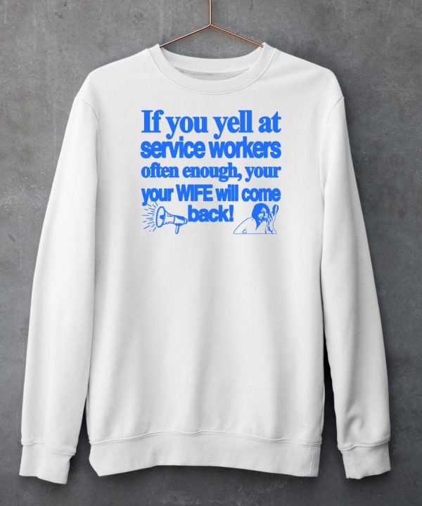 If You Yell At Service Workers Often Enough Your Your Wife Will Come Back Shirt5