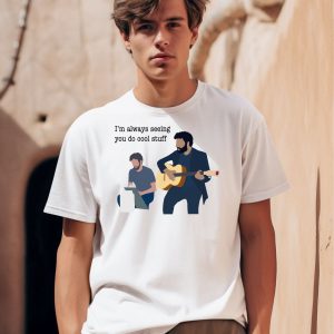 Im Always Seeing You Do Cool Stuff Shirt