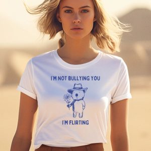 Im Not Bullying You Im Flirting Bear Shirt