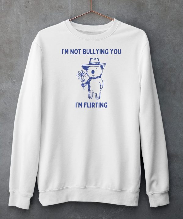 Im Not Bullying You Im Flirting Bear Shirt5