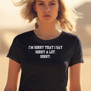 Im Sorry That I Say Sorry A Lot Sorry Shirt