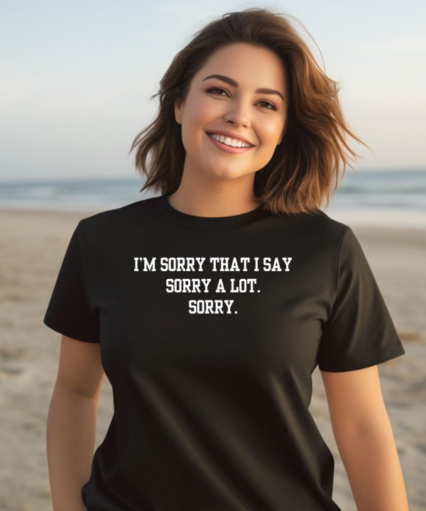 Im Sorry That I Say Sorry A Lot Sorry Shirt3
