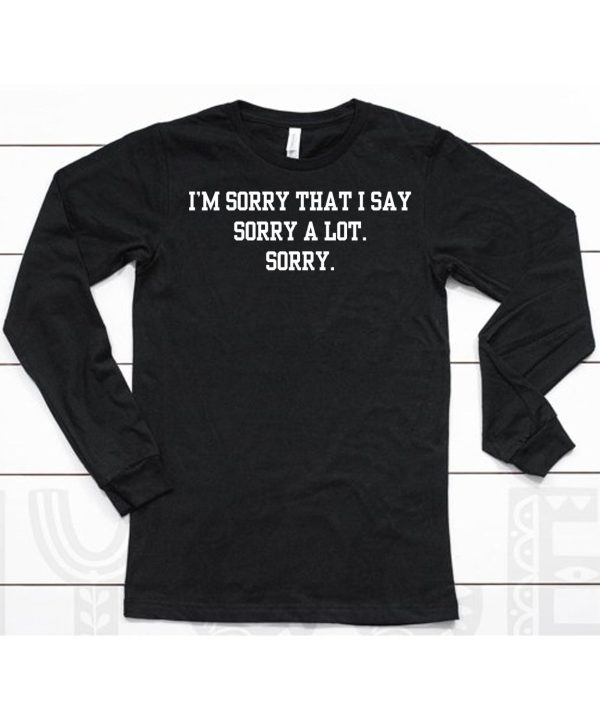 Im Sorry That I Say Sorry A Lot Sorry Shirt6