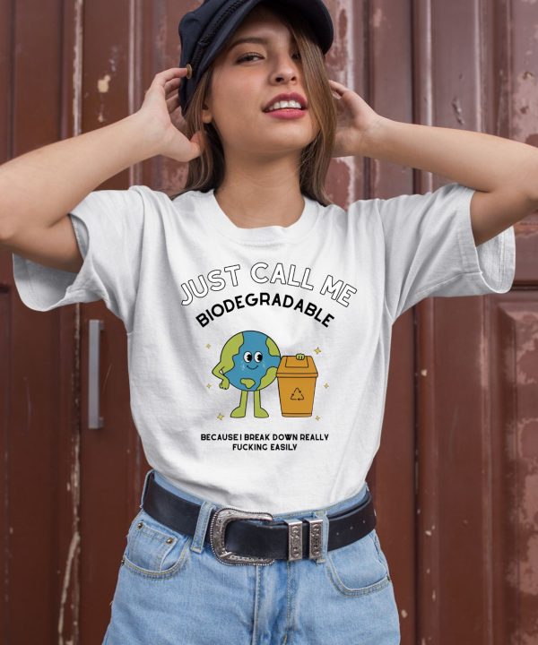 Just Call Me Biodegradable Because I Break Down Really Fucking Easily Shirt2