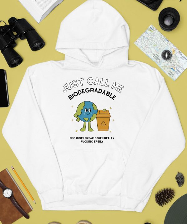 Just Call Me Biodegradable Because I Break Down Really Fucking Easily Shirt4