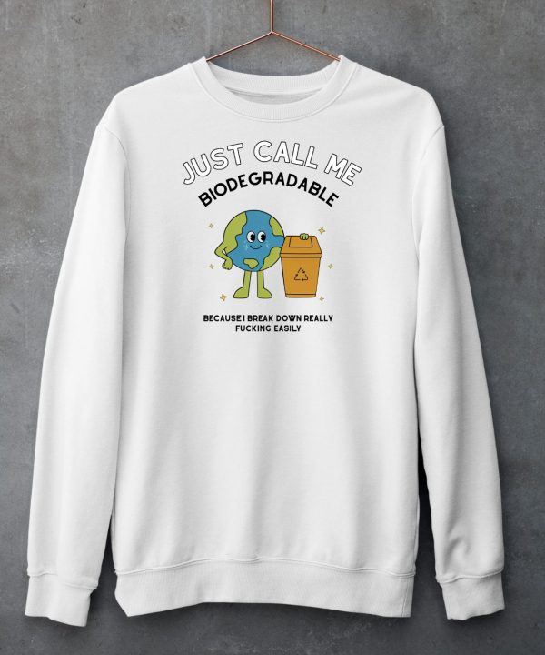 Just Call Me Biodegradable Because I Break Down Really Fucking Easily Shirt5