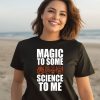 Magic To Some Science To Me Shirt3