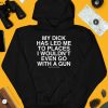 My Dick Has Led Me To Places I Wouldnt Even Go With A Gun Assholes Live Forever Shirt4