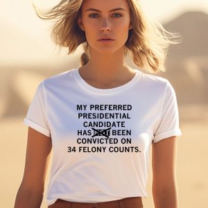 My Preferred Presidential Candidate Has Been Convicted On 34 Felony Counts Maga Version Shirt