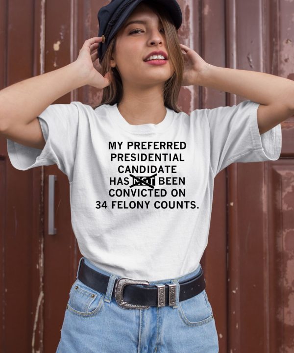 My Preferred Presidential Candidate Has Been Convicted On 34 Felony Counts Maga Version Shirt2