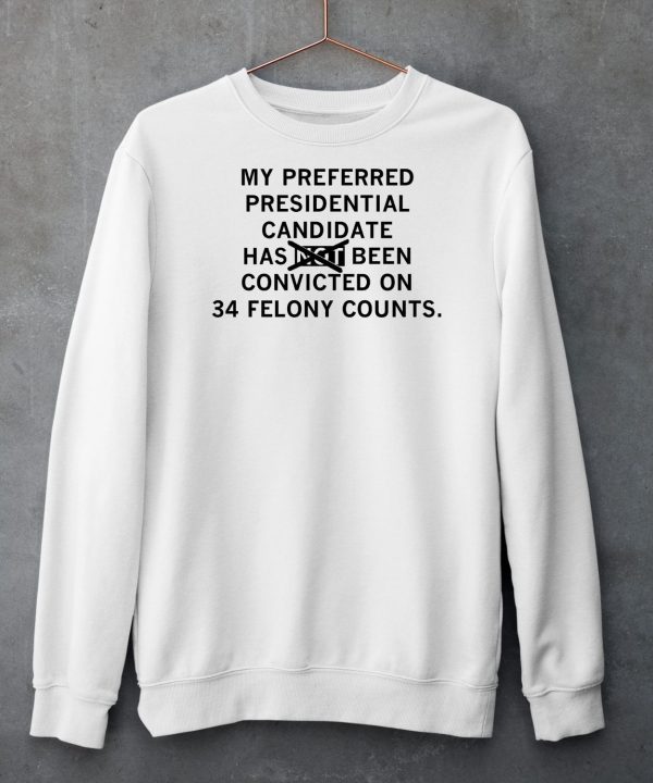 My Preferred Presidential Candidate Has Been Convicted On 34 Felony Counts Maga Version Shirt5