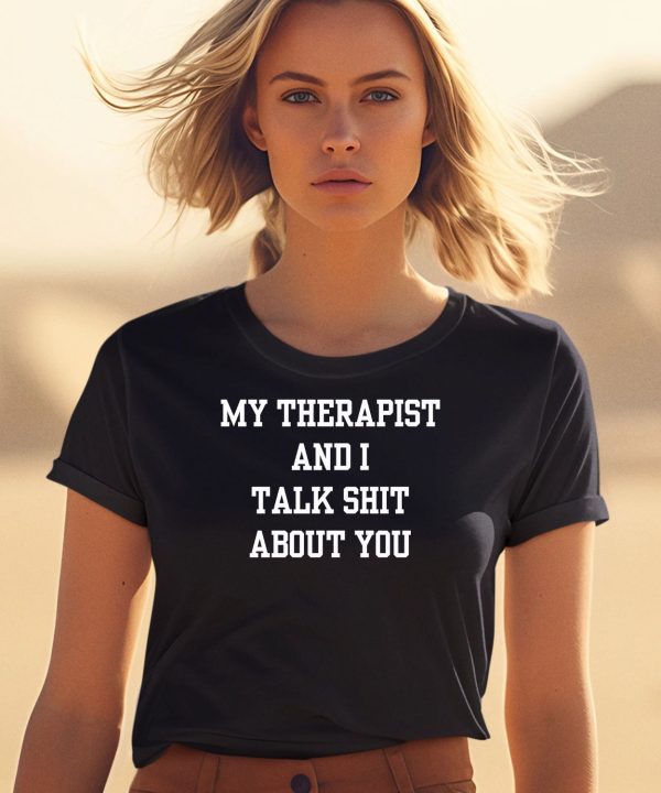 My Therapist And I Talk Shit About You Shirt