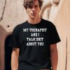 My Therapist And I Talk Shit About You Shirt0