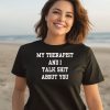 My Therapist And I Talk Shit About You Shirt3