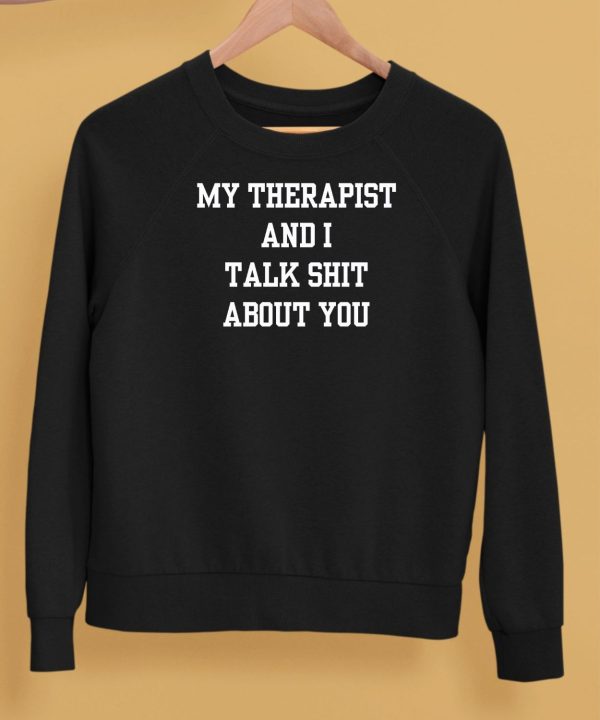 My Therapist And I Talk Shit About You Shirt5