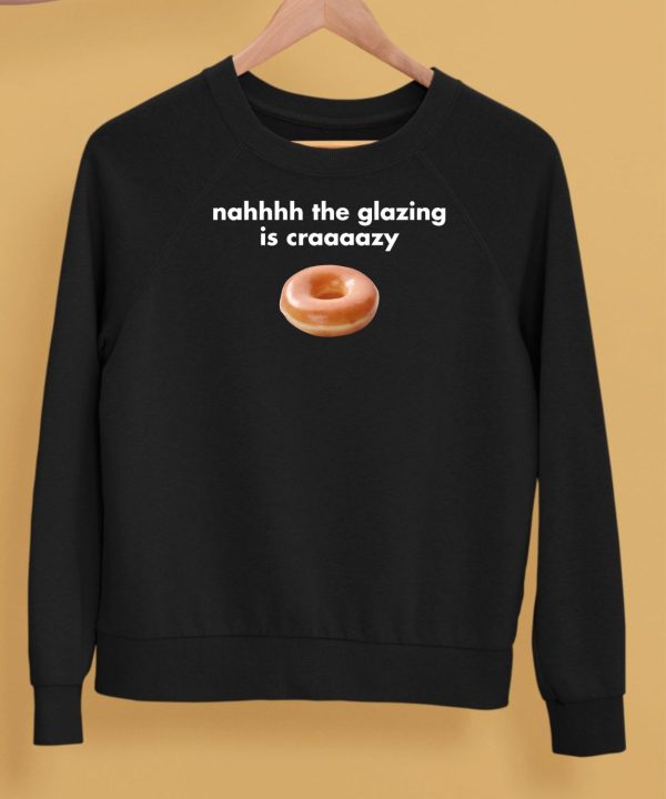 Nah The Glazing Is Crazy Shirt5