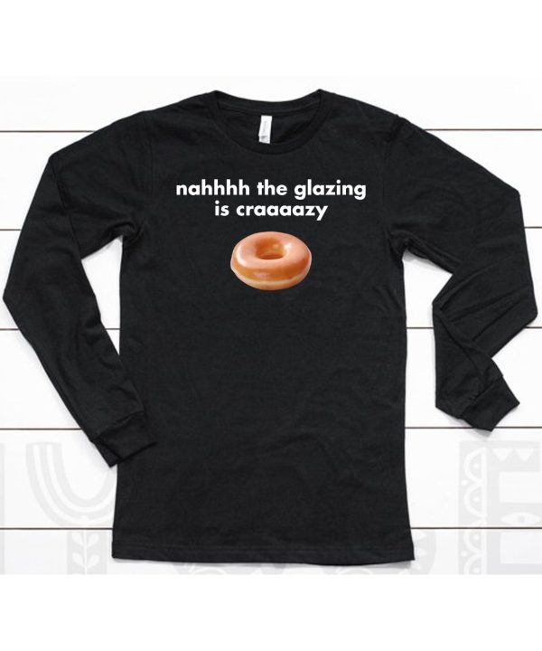 Nah The Glazing Is Crazy Shirt6