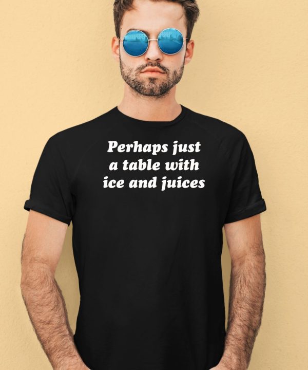 Perhaps Just A Table With Ice And Juices Shirt1