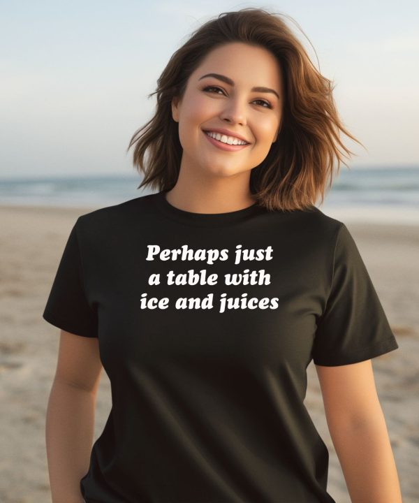 Perhaps Just A Table With Ice And Juices Shirt3