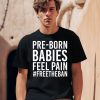 Pre Born Babies Feel Pain Freetheban Shirt