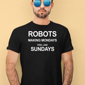 Robots Making Mondays Feel Like Sundays Shirt