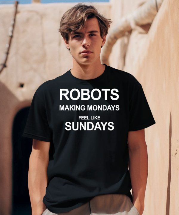 Robots Making Mondays Feel Like Sundays Shirt0