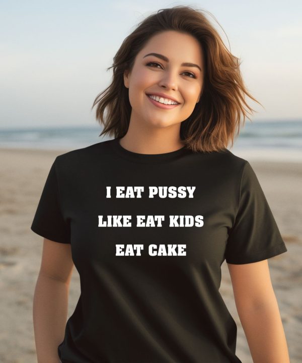 Shirts That Go Hard I Eat Pussy Like Fat Kids Eat Cake Shirt3