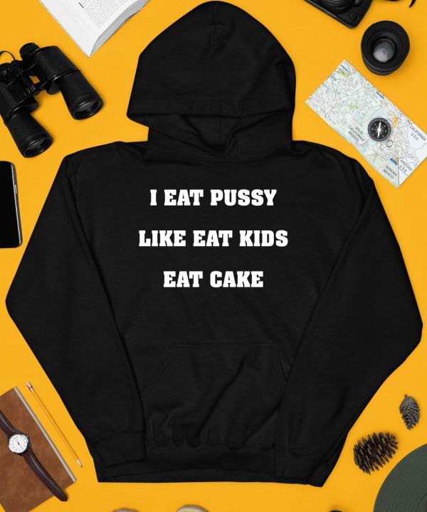 Shirts That Go Hard I Eat Pussy Like Fat Kids Eat Cake Shirt4
