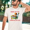 Shitheadsteve Born To Yap Forced To Nap Shirt3