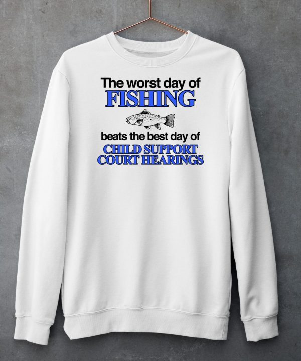 The Worst Day Of Fishing Beats The Best Day Of Child Support Court Hearings Shirt5
