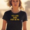 To Live And Fry In Pa Shirt