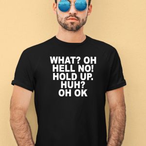 What Oh Hell No Hold Up Huh Oh Ok Shirt