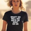 What Oh Hell No Hold Up Huh Oh Ok Shirt2