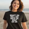 What Oh Hell No Hold Up Huh Oh Ok Shirt3