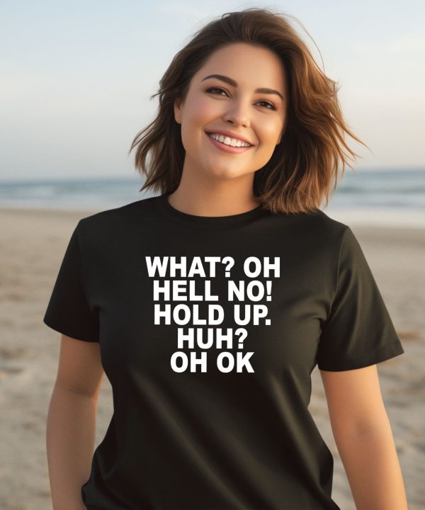 What Oh Hell No Hold Up Huh Oh Ok Shirt3
